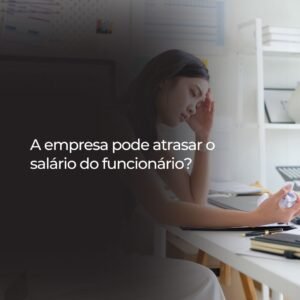 A empresa pode atrasar o salário do funcionário?