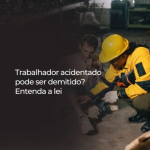 Trabalhador acidentado pode ser demitido