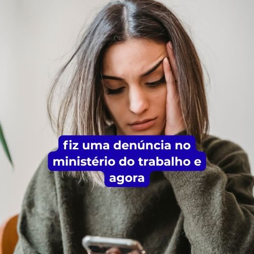 fiz uma denúncia no ministério do trabalho e agora