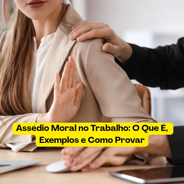 Assédio Moral no Trabalho: O Que É, Exemplos e Como Provar