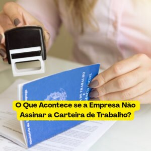 O Que Acontece se a Empresa Não Assinar a Carteira de Trabalho?